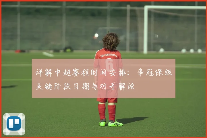 详解中超赛程时间安排：争冠保级关键阶段日期与对手解读