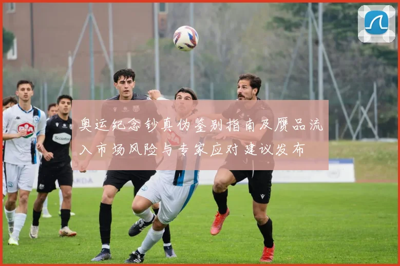 奥运纪念钞真伪鉴别指南及赝品流入市场风险与专家应对建议发布