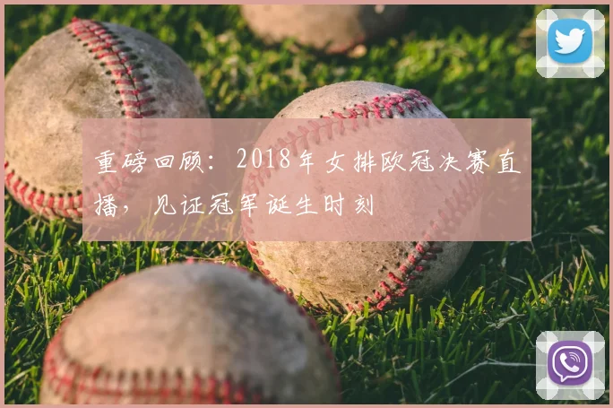 重磅回顾：2018年女排欧冠决赛直播，见证冠军诞生时刻