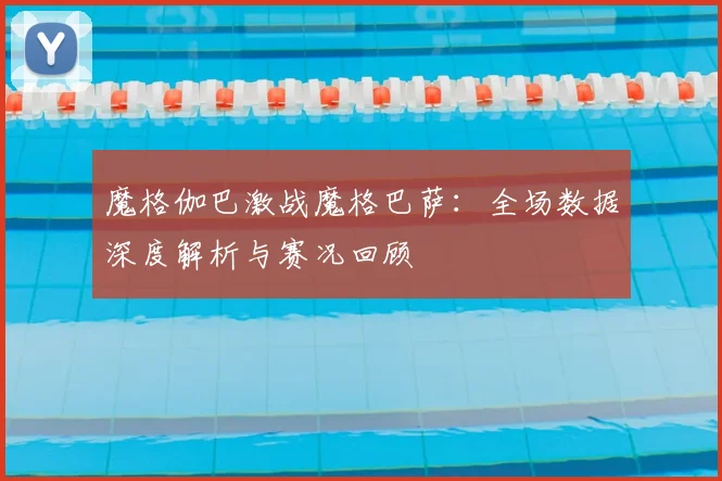 魔格伽巴激战魔格巴萨：全场数据深度解析与赛况回顾