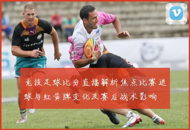 竞技足球比分直播解析焦点比赛进球与红黄牌变化及赛后战术影响