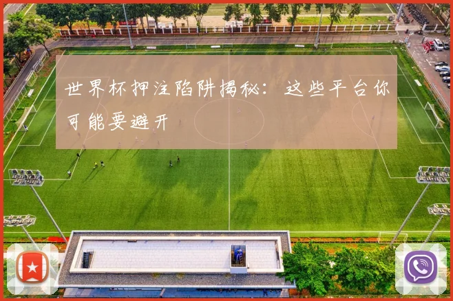 世界杯押注陷阱揭秘：这些平台你可能要避开