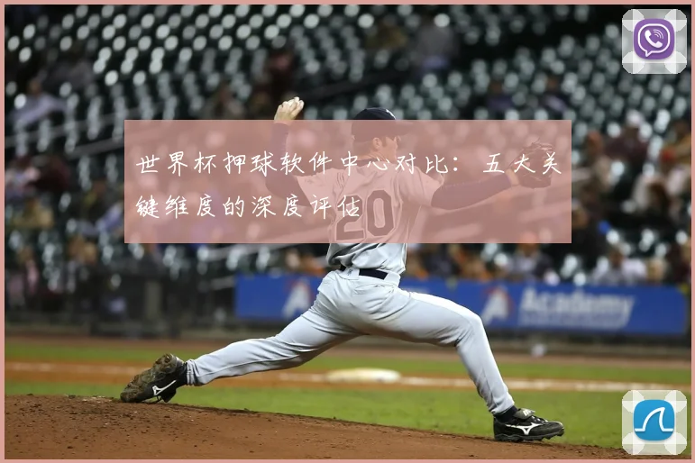 世界杯押球软件中心对比：五大关键维度的深度评估