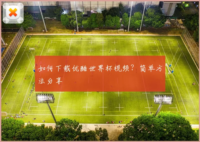 如何下载优酷世界杯视频？简单方法分享