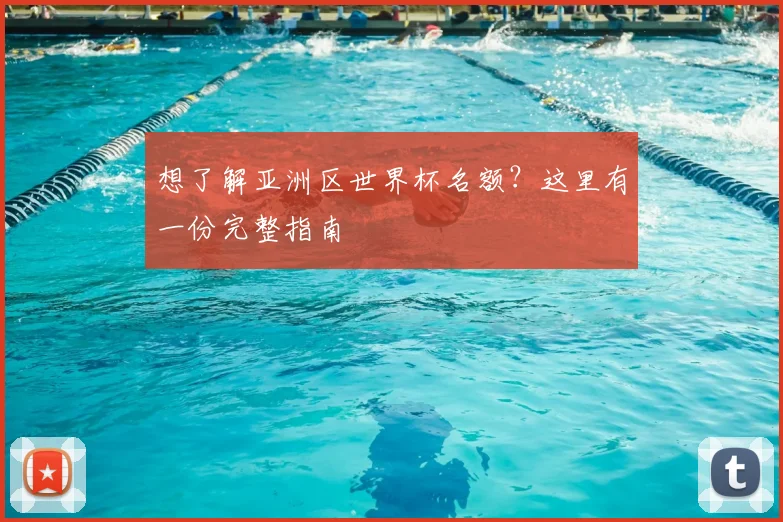 想了解亚洲区世界杯名额？这里有一份完整指南
