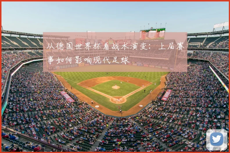 从德国世界杯看战术演变:上届赛事如何影响现代足球