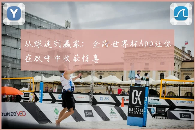 从球迷到赢家：全民世界杯App让你在欢呼中收获惊喜