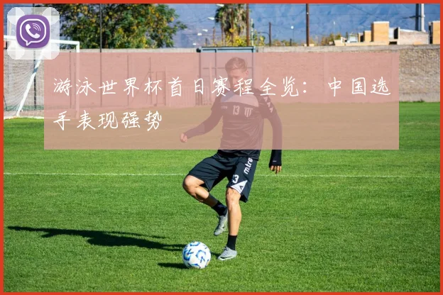游泳世界杯首日赛程全览:中国选手表现强势