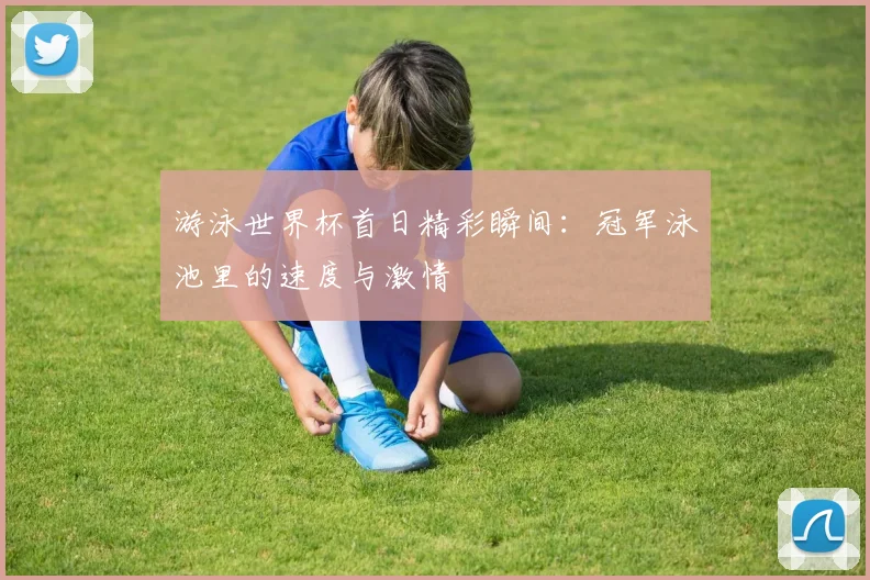 游泳世界杯首日精彩瞬间:冠军泳池里的速度与激情