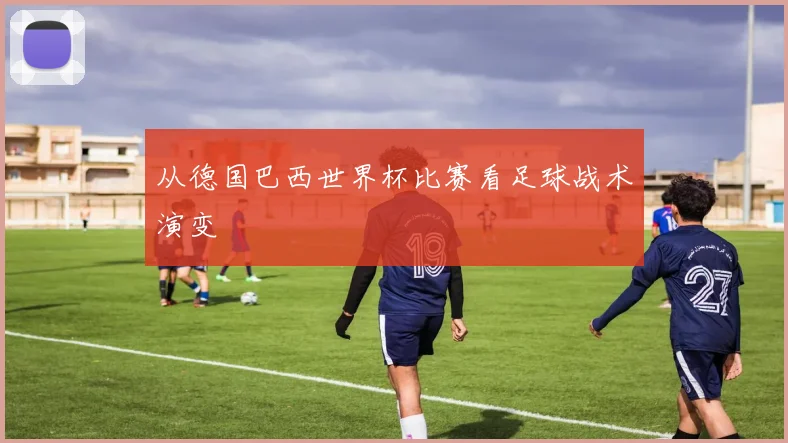 从德国巴西世界杯比赛看足球战术演变