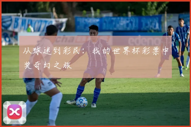 从球迷到彩民：我的世界杯彩票中奖奇幻之旅