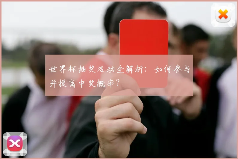 世界杯抽奖活动全解析：如何参与并提高中奖概率？