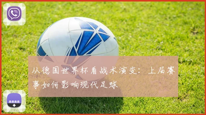 从德国世界杯看战术演变:上届赛事如何影响现代足球