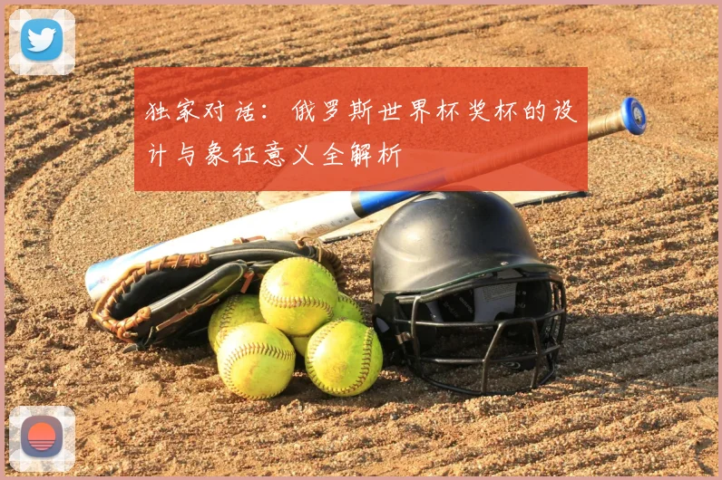 独家对话：俄罗斯世界杯奖杯的设计与象征意义全解析