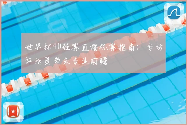 世界杯40强赛直播观赛指南：专访评论员带来专业前瞻