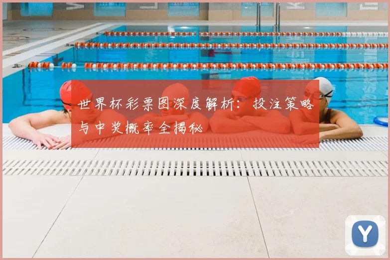 世界杯彩票图深度解析:投注策略与中奖概率全揭秘