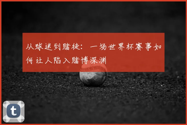 从球迷到赌徒：一场世界杯赛事如何让人陷入赌博深渊