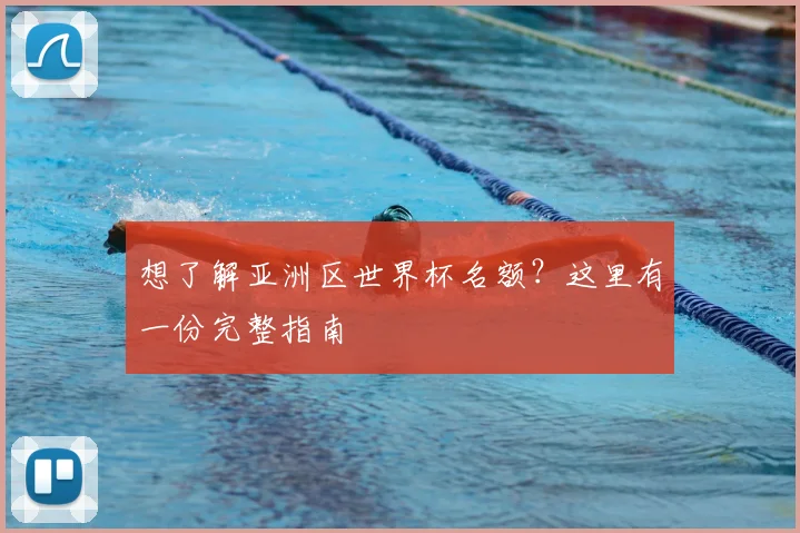 想了解亚洲区世界杯名额？这里有一份完整指南