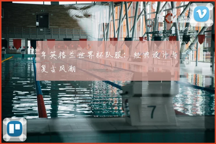 年英格兰世界杯队服：经典设计与复古风潮