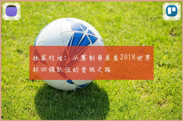 独家对话：从赛制角度看2018世界杯四强队伍的晋级之路