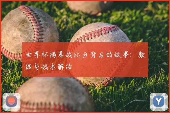 世界杯揭幕战比分背后的故事：数据与战术解读