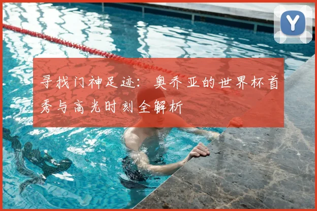 寻找门神足迹:奥乔亚的世界杯首秀与高光时刻全解析