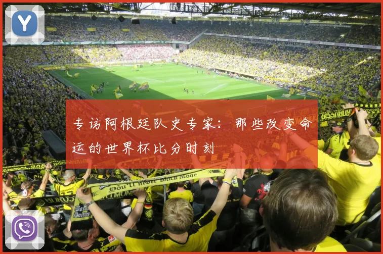 专访阿根廷队史专家：那些改变命运的世界杯比分时刻
