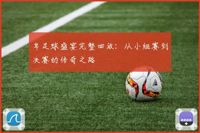 年足球盛宴完整回放：从小组赛到决赛的传奇之路