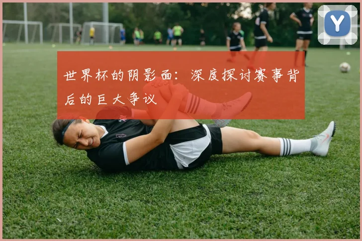世界杯的阴影面：深度探讨赛事背后的巨大争议