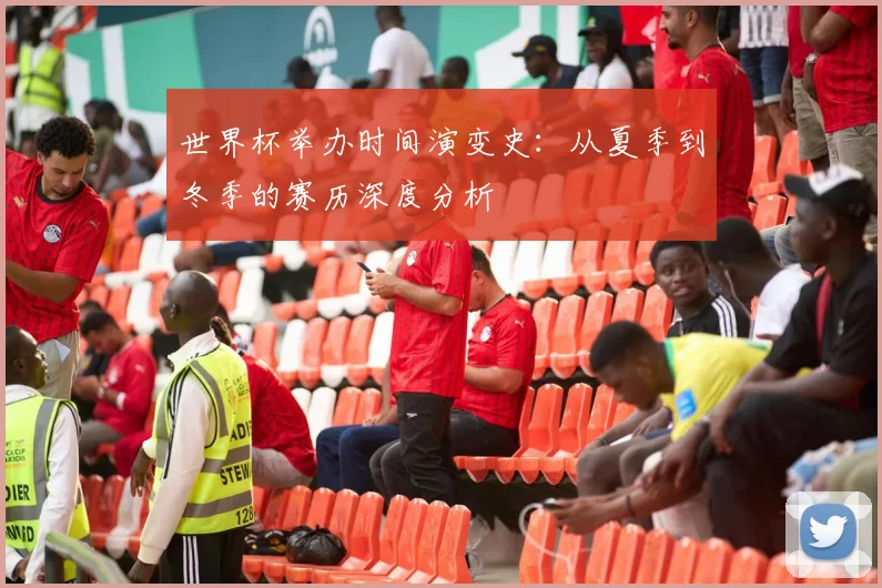 世界杯举办时间演变史：从夏季到冬季的赛历深度分析