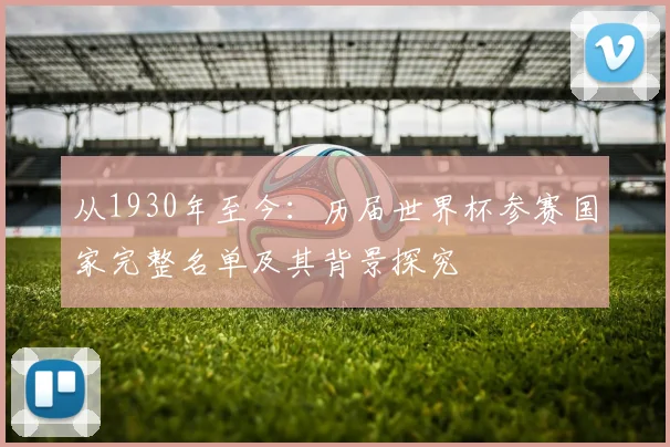 从1930年至今：历届世界杯参赛国家完整名单及其背景探究